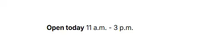 A screenshot showing "Open today 11 a.m. - 3 p.m."